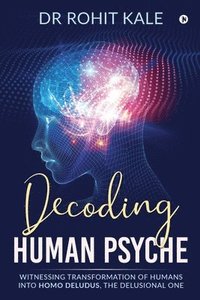 bokomslag Decoding Human Psyche: Witnessing Transformation of Humans into Homo Deludus, The Delusional one
