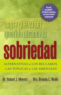 bokomslag Logre Que Su Ser Querido Alcance La Sobriedad: Alternativas a Los Reclamos, Las Súplicas Y Las Amenazas