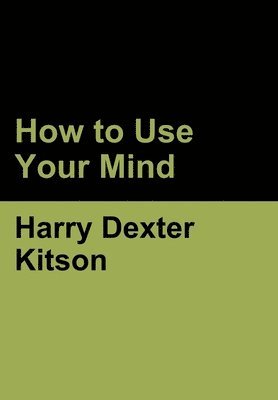 Harry Dexter Kitson - How to Use Your Mind, Inbunden