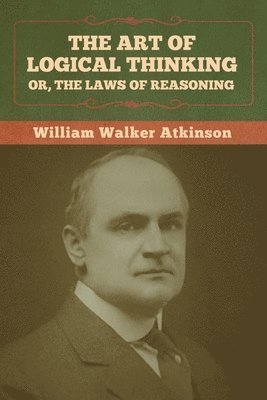 William Walker Atkinson, Walker Atkinson, William - Art of Logical Thinking; Or, The Laws of Reasoning, Häftad
