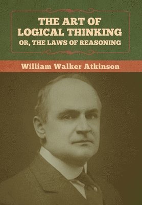 William Walker Atkinson, Walker Atkinson, William - Art of Logical Thinking; Or, The Laws of Reasoning, Inbunden