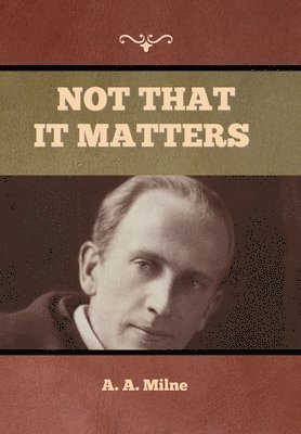 A A Milne, A. A. Milne, A. Milne, A. - Not that it Matters, Inbunden