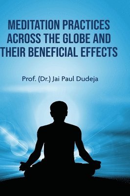 Prof (Dr ) Jai Paul Dudeja - Meditation Practices Across the Globe and their Beneficial Effects, Inbunden
