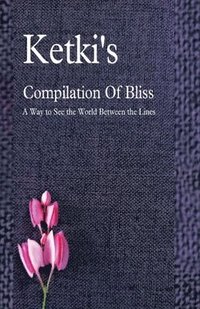 bokomslag Ketki's Compilation Of Bliss - A Way to See the World Between the Lines