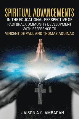 Jaison A C Ambadan, Jaison A. C. Ambadan, Jaison A.C. Ambadan - Spiritual Advancements in the Educational Perspective of Pastoral Community Development with Reference to Vincent de Paul and Thomas Aquinas, Häftad