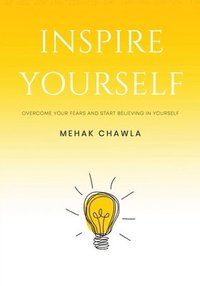 bokomslag Inspire Yourself - Overcome Your Fears and Start Believing in Yourself