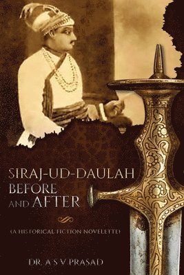 A S V Prasad, A. S. V. Prasad - Siraj-ud-Daulah Before and After - A Historical Fiction Novelette, Häftad