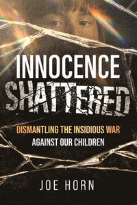 bokomslag Innocence Shattered: Dismantling the Insidious War Against Our Children