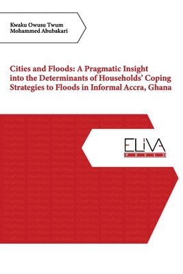 Cities and Floods: A Pragmatic Insight into the Determinants of Households' Coping Strategies to Floods in Informal Accra, Ghana 1