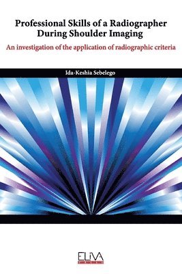 Ida-Keshia Sebelego - Professional skills of a radiographer during shoulder imaging: An investigation of the application of radiographic criteria, Häftad