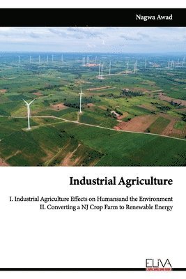 Industrial Agriculture: I. Industrial Agriculture Effects on Humans and the Environment II. Converting a NJ Crop Farm to Renewable Energy 1