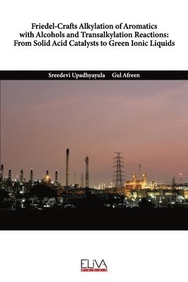 Gul Afreen, Sreedevi Upadhyayula - Friedel-Crafts Alkylation of Aromatics with Alcohols and Transalkylation Reactions: From Solid Acid Catalysts to Green Ionic Liquids, Häftad