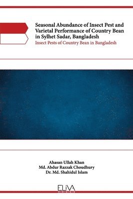MD Abdur Razzak Choudhury, MD Shahidul Islam, Md Shahidul Islam, Ahasan Ullah Khan - Seasonal Abundance of Insect Pest and Varietal Performance of Country Bean in Sylhet Sadar, Bangladesh: Insect Pests of Country Bean in Bangladesh, Häftad