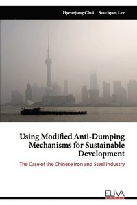 bokomslag Using Modified Anti-Dumping Mechanisms for Sustainable Development: The Case of the Chinese Iron and Steel Industry