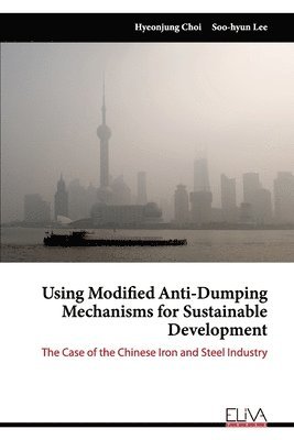 Using Modified Anti-Dumping Mechanisms for Sustainable Development: The Case of the Chinese Iron and Steel Industry 1