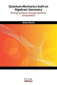 bokomslag Quantum Mechanics built on Algebraic Geometry: Emerging Physics through Symbolic Computation