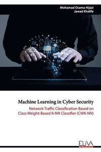 bokomslag Machine Learning in Cyber Security: Network Traffic Classification based on Class Weight-based K-NN Classifier (CWK-NN)