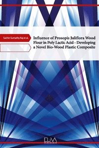 bokomslag Influence of Prosopis Juliflora Wood Flour in Poly Lactic Acid - Developing a Novel Bio-Wood Plastic Composite
