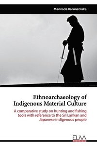 bokomslag Ethnoarchaeology of Indigenous Material Culture: A comparative study on hunting and fishing tools with reference to the Sri Lankan and Japanese indige
