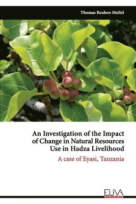 Thomas Reuben Mollel - An Investigation of the Impact of Change in Natural Resources Use in Hadza Livelihood: A case of Eyasi, Tanzania, Häftad