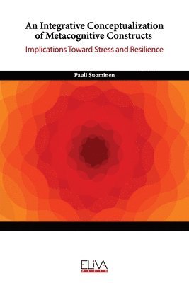 An Integrative Conceptualization of Metacognitive Constructs: Implications Toward Stress and Resilience 1