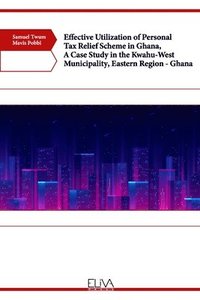 bokomslag Effective Utilization of Personal Tax Relief Scheme in Ghana, A Case Study in the Kwahu-West Municipality, Eastern Region - Ghana