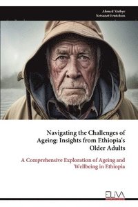 bokomslag Navigating the Challenges of Ageing - Insights from Ethiopia's Older Adults
