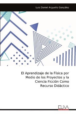 Luis Daniel Arguello González - Aprendizaje de la Física por Medio de los Proyectos y la Ciencia Ficción Como Recurso Didáctico​​, Häftad