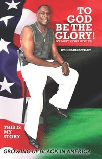 bokomslag To God Be The Glory! We Must Never Give Up!: This Is My Story Growing Up Black In America