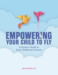 bokomslag Empowering Your Child to Fly: A Family's Guide to Early Childhood Inclusion