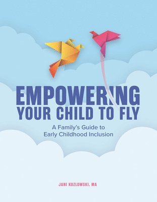 Jani Kozlowski - Empowering Your Child to Fly: A Family's Guide to Early Childhood Inclusion, Häftad