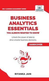 bokomslag Business Analytics Essentials You Always Wanted to Know: Learn Data Analytics, Predictive Techniques, Visualization, and Tools for Effective Decision-