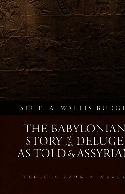 Babylonian Story of the Deluge as Told by Assyrian Tablets from Nineveh