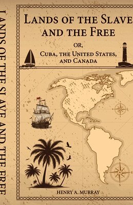 Lands of the Slave and the Free Or, Cuba, the United States, and Canada