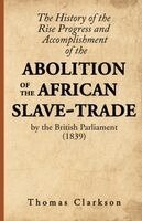 Thomas Clarkson - History of the Rise, Progress and Accomplishment of the Abolition of the African Slave-Trade, by the British Parliament (1839), Häftad