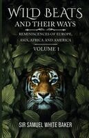 Samuel White Baker - Wild Beasts and Their Ways, Reminiscences of Europe, Asia, Africa and America - Volume 1, Häftad