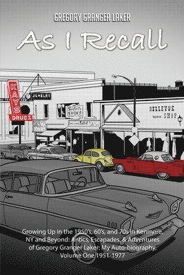 As I Recall... Growing up in the 1950s, 60s, and 70s in Kenmore, NY and Beyond: Antics, Escapades, & Adventures of Gregory Granger Laker, My Auto-biog 1
