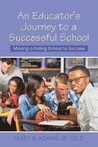 bokomslag An Educator's Journey to a Successful School: Moving a Failing School to Success