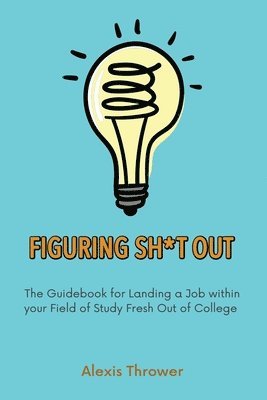 bokomslag Figuring Sh*t Out: The Guidebook for Landing a Job within Your Field of Study Fresh Out of College