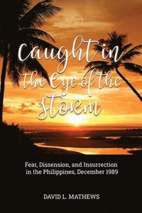 bokomslag Caught in the Eye of the Storm: Fear, Dissension, and Insurrection in the Philippines, December 1989