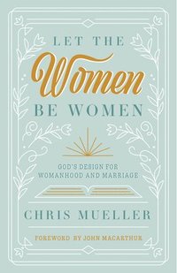 bokomslag Let the Women Be Women: God's Design for Womanhood and Marriage