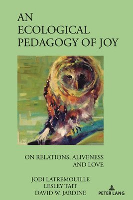 Jodi Latremouille, Lesley Tait, David W. Jardine, William F. Pinar - Ecological Pedagogy of Joy, Inbunden