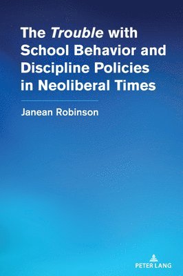 Janean Robinson, Shirley R. Steinberg - “Trouble” with School Behavior and Discipline Policies in Neoliberal Times, Inbunden