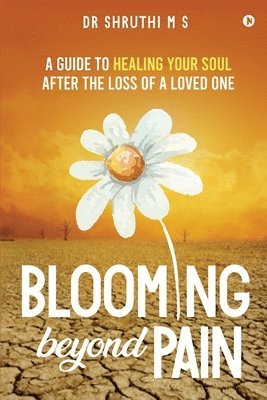 bokomslag Blooming Beyond Pain: A guide to healing your soul after the loss of a loved one