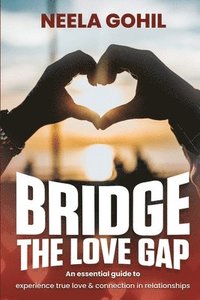 bokomslag Bridge the Love Gap: An Essential Guide to Experience True Love & Connection in Relationships