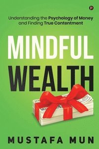 bokomslag Mindful Wealth: Understanding the Psychology of Money and Finding True Contentment