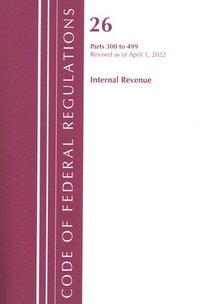 bokomslag Code of Federal Regulations, Title 26 Internal Revenue 300-499, Revised as of April 1, 2022