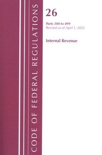 bokomslag Code of Federal Regulations, Title 26 Internal Revenue 300-499, Revised as of April 1, 2022