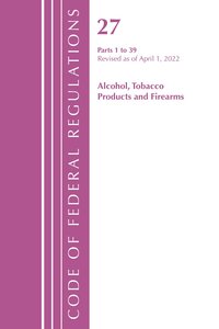 bokomslag Code of Federal Regulations, Title 27 Alcohol Tobacco Products and Firearms 1-39, Revised as of April 1, 2022