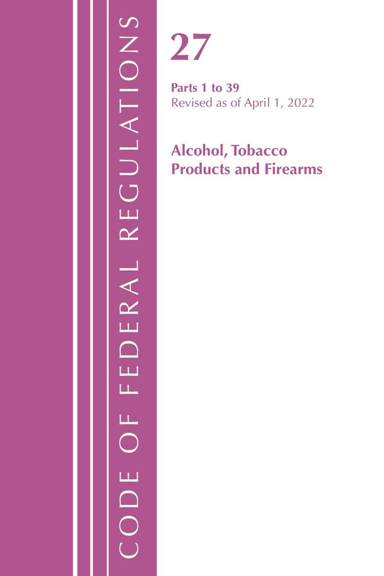 Code of Federal Regulations, Title 27 Alcohol Tobacco Products and Firearms 1-39, Revised as of April 1, 2022